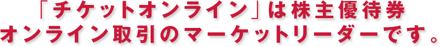 「チケットオンライン」は株主優待券オンライン取引のマーケットリーダーです。